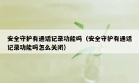 安全守护有通话记录功能吗（安全守护有通话记录功能吗怎么关闭）