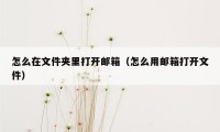 怎么在文件夹里打开邮箱（怎么用邮箱打开文件）