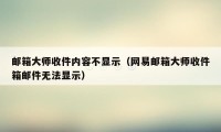 邮箱大师收件内容不显示（网易邮箱大师收件箱邮件无法显示）