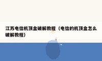 江苏电信机顶盒破解教程（电信的机顶盒怎么破解教程）