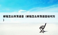 邮箱怎么样发语音（邮箱怎么样发语音给对方）