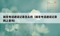 固定电话通话记录怎么找（固定电话通话记录网上查询）