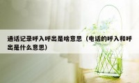 通话记录呼入呼出是啥意思（电话的呼入和呼出是什么意思）