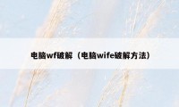 电脑wf破解（电脑wife破解方法）