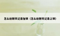 怎么给聊天记录加锁（怎么给聊天记录上锁）