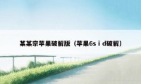 某某宗苹果破解版（苹果6sⅰd破解）