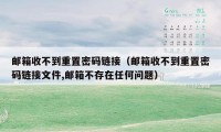 邮箱收不到重置密码链接（邮箱收不到重置密码链接文件,邮箱不存在任何问题）