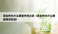 派出所为什么要查开房记录（派出所为什么要查居住轨迹）