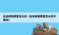 企业邮箱质量怎么样（企业邮箱质量怎么样才算好）