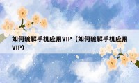 如何破解手机应用VIP（如何破解手机应用VIP）