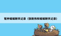 冤种姐姐聊天记录（张新伟和姐姐聊天记录）