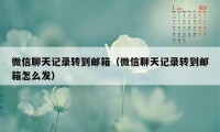 微信聊天记录转到邮箱（微信聊天记录转到邮箱怎么发）