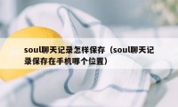 soul聊天记录怎样保存（soul聊天记录保存在手机哪个位置）