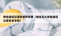 微信通话记录安卓转苹果（微信怎么恢复通话记录安卓手机）