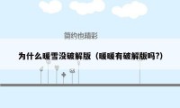 为什么暖雪没破解版（暖暖有破解版吗?）