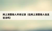 网上泄露他人开房记录（在网上泄露他人信息犯法吗）