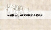 破解初始化（初页破解版 吾爱破解）