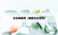 论坛破解网（破解论坛官网）