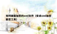 如何破解加密的xml文件（安卓xml加密解密工具）