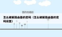 怎么破解路由器的密码（怎么破解路由器的密码设置）