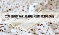 欢乐魏蜀吴2021破解版（魏蜀吴游戏下载）