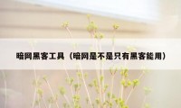 暗网黑客工具（暗网是不是只有黑客能用）