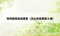 如何假装变成黑客（怎么伪装黑客入侵）