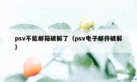 psv不能邮箱破解了（psv电子邮件破解）