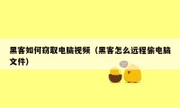 黑客如何窃取电脑视频（黑客怎么远程偷电脑文件）