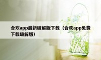 合欢app最新破解版下载（合欢app免费下载破解版）