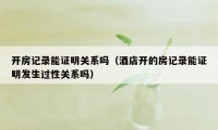 开房记录能证明关系吗（酒店开的房记录能证明发生过性关系吗）