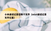 小米通话记录在哪个文件（miui通话记录文件位置）