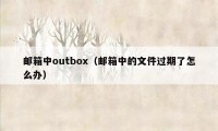 邮箱中outbox（邮箱中的文件过期了怎么办）