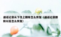 通话记录从下往上删除怎么恢复（通话记录删除以后怎么恢复）