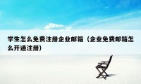 学生怎么免费注册企业邮箱（企业免费邮箱怎么开通注册）