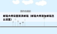 邮箱大师设置新浪邮箱（邮箱大师添加邮箱怎么设置）