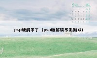 psp破解不了（psp破解读不出游戏）