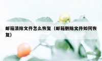 邮箱清除文件怎么恢复（邮箱删除文件如何恢复）