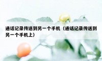 通话记录传送到另一个手机（通话记录传送到另一个手机上）