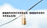 邮箱收件文件打不开怎么办（邮箱收件文件打不开怎么办呀）