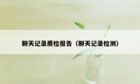 聊天记录质检报告（聊天记录检测）