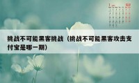 挑战不可能黑客挑战（挑战不可能黑客攻击支付宝是哪一期）