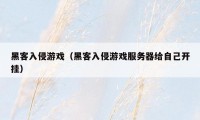 黑客入侵游戏（黑客入侵游戏服务器给自己开挂）