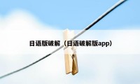 日语版破解（日语破解版app）