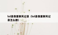 lol录像里聊天记录（lol录像里聊天记录怎么删）