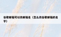 谷歌邮箱可以改邮箱名（怎么改谷歌邮箱的名字）