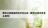 聊天记录里面的文件怎么找（聊天记录文件怎么查找）