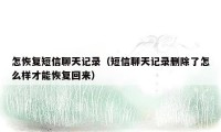 怎恢复短信聊天记录（短信聊天记录删除了怎么样才能恢复回来）