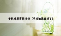 手机被黑客锁法律（手机被黑客锁了）