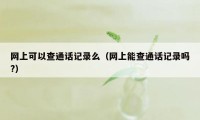 网上可以查通话记录么（网上能查通话记录吗?）